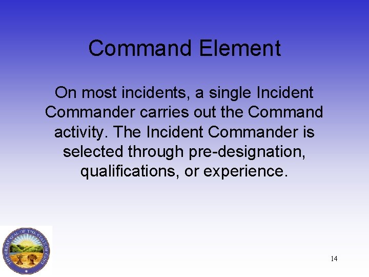 Command Element On most incidents, a single Incident Commander carries out the Command activity.