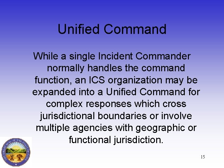 Unified Command While a single Incident Commander normally handles the command function, an ICS