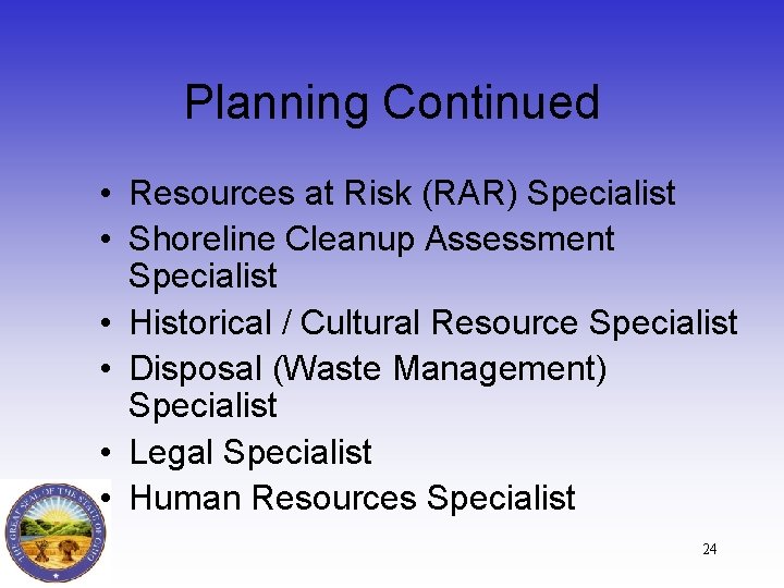 Planning Continued • Resources at Risk (RAR) Specialist • Shoreline Cleanup Assessment Specialist •