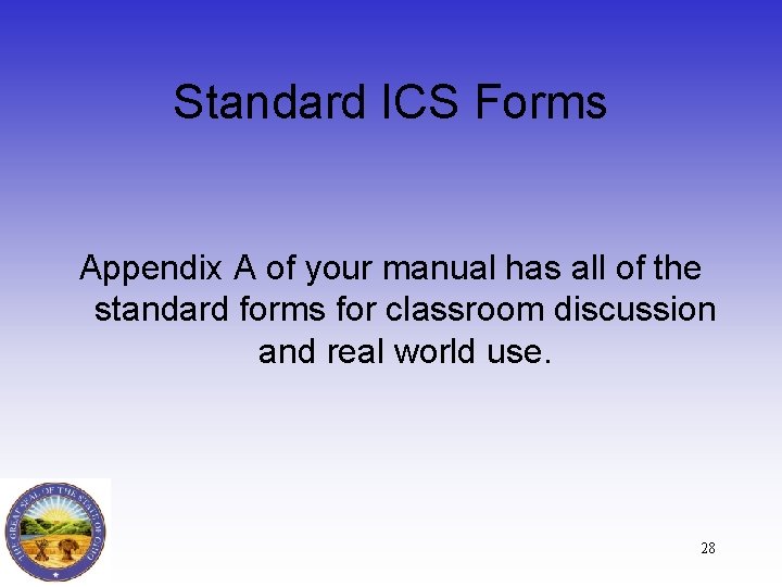 Standard ICS Forms Appendix A of your manual has all of the standard forms