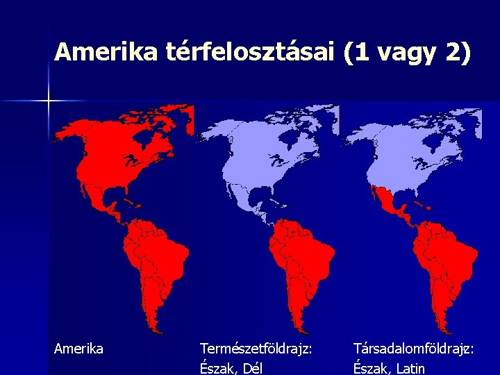 Amerika térfelosztásai (1 vagy 2) Amerika Természetföldrajz: Észak, Dél 4 Társadalomföldrajz: Észak, Latin 