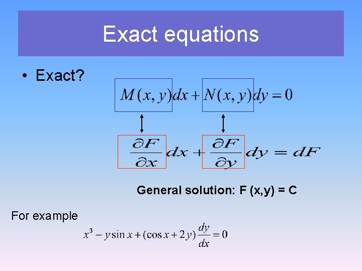 Exact equations • Exact? General solution: F (x, y) = C For example 