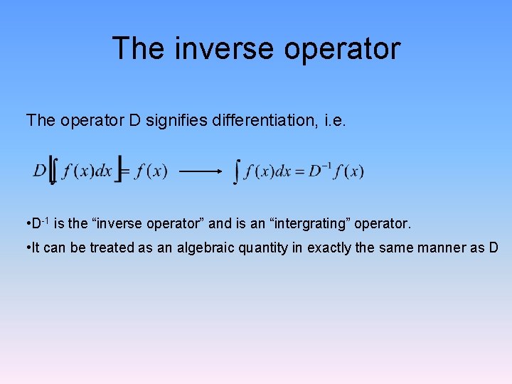 The inverse operator The operator D signifies differentiation, i. e. • D-1 is the