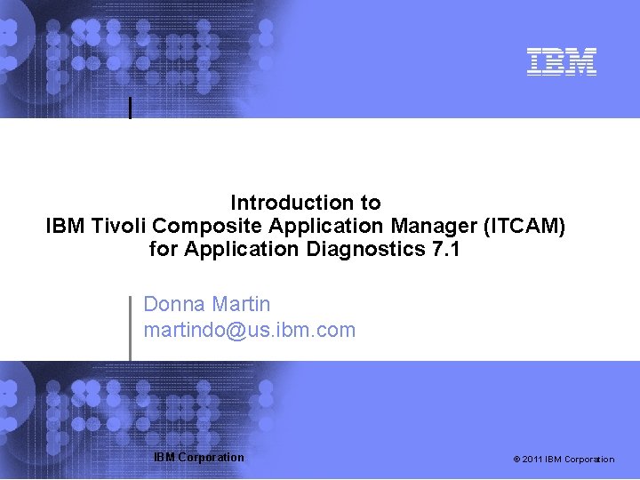 Introduction to IBM Tivoli Composite Application Manager (ITCAM) for Application Diagnostics 7. 1 Donna
