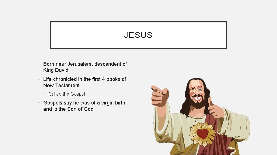 JESUS • Born near Jerusalem, descendent of King David • Life chronicled in the