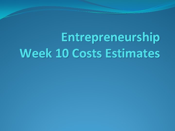 Entrepreneurship Week 10 Costs Estimates 