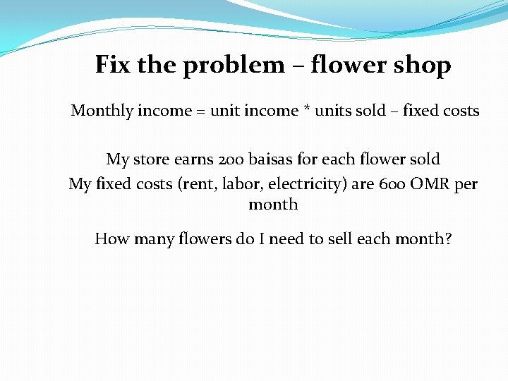 Fix the problem – flower shop Monthly income = unit income * units sold