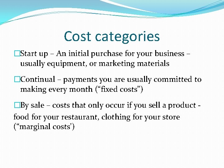 Cost categories �Start up – An initial purchase for your business – usually equipment,