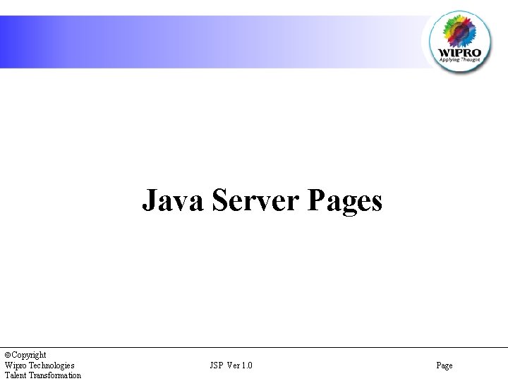 Java Server Pages Copyright Wipro Technologies Talent Transformation JSP Ver 1. 0 Page 