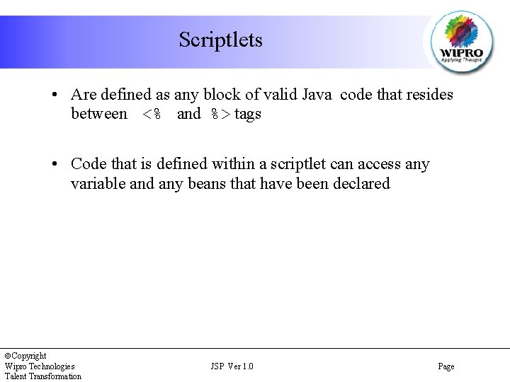 Scriptlets • Are defined as any block of valid Java code that resides between