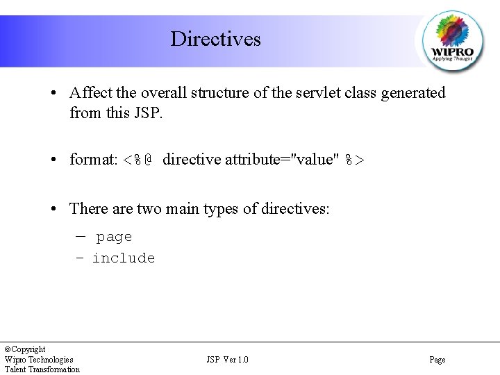 Directives • Affect the overall structure of the servlet class generated from this JSP.