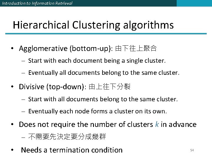 Introduction to Information Retrieval Hierarchical Clustering algorithms • Agglomerative (bottom-up): 由下往上聚合 – Start with