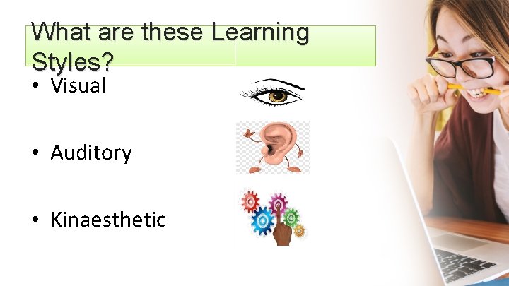 What are these Learning Styles? • Visual • Auditory • Kinaesthetic 