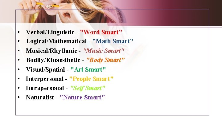  • • Verbal/Linguistic - "Word Smart" Logical/Mathematical - "Math Smart" Musical/Rhythmic - "Music