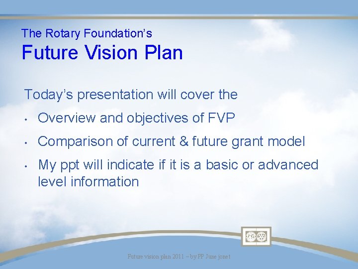 The Rotary Foundation’s Future Vision Plan Today’s presentation will cover the • Overview and