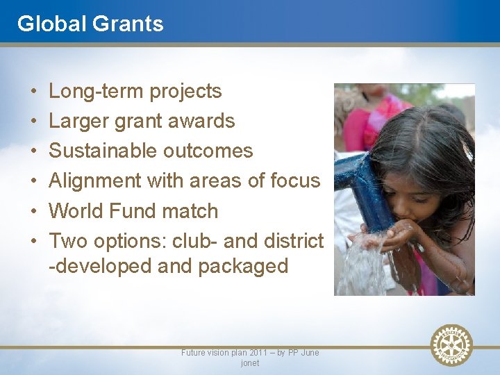 Global Grants • • • Long-term projects Larger grant awards Sustainable outcomes Alignment with