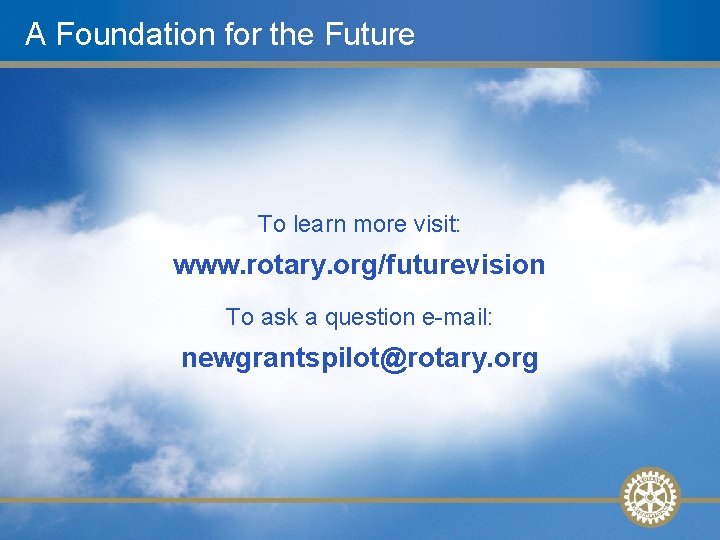 A Foundation for the Future To learn more visit: www. rotary. org/futurevision To ask