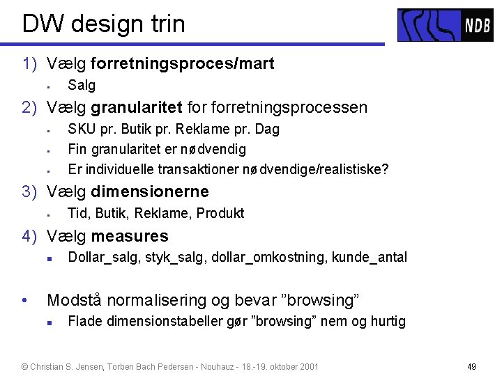 DW design trin 1) Vælg forretningsproces/mart § Salg 2) Vælg granularitet forretningsprocessen § §