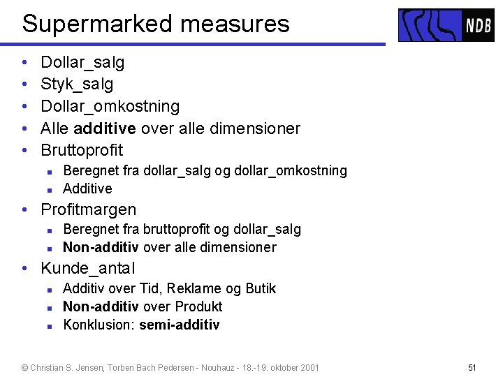 Supermarked measures • • • Dollar_salg Styk_salg Dollar_omkostning Alle additive over alle dimensioner Bruttoprofit