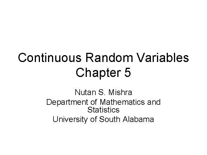Continuous Random Variables Chapter 5 Nutan S. Mishra Department of Mathematics and Statistics University