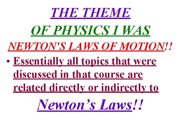 THE THEME OF PHYSICS I WAS NEWTON’S LAWS OF MOTION!! • Essentially all topics THE THEME OF PHYSICS I WAS NEWTON’S LAWS OF MOTION!! • Essentially all topics