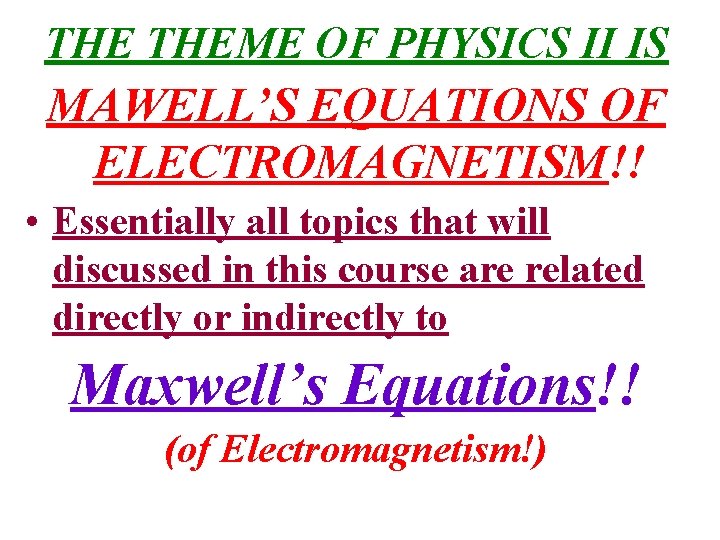 THE THEME OF PHYSICS II IS MAWELL’S EQUATIONS OF ELECTROMAGNETISM!! • Essentially all topics THE THEME OF PHYSICS II IS MAWELL’S EQUATIONS OF ELECTROMAGNETISM!! • Essentially all topics