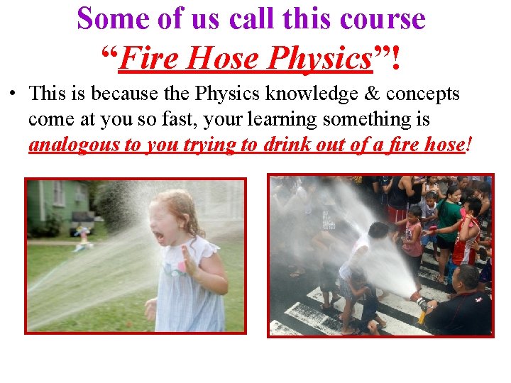 Some of us call this course “Fire Hose Physics”! • This is because the Some of us call this course “Fire Hose Physics”! • This is because the