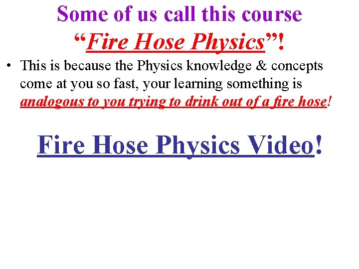 Some of us call this course “Fire Hose Physics”! • This is because the Some of us call this course “Fire Hose Physics”! • This is because the