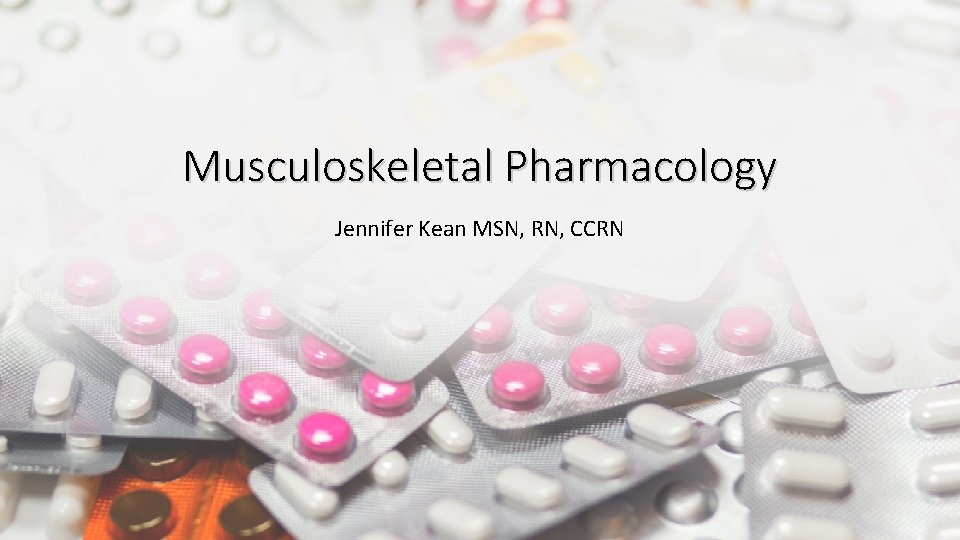 Musculoskeletal Pharmacology Jennifer Kean MSN, RN, CCRN 