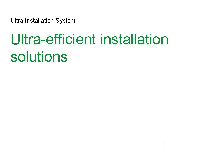 Ultra Installation System Ultra-efficient installation solutions 