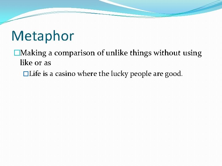 Metaphor �Making a comparison of unlike things without using like or as �Life is