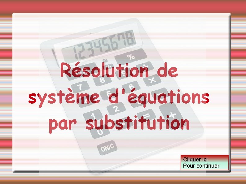 Résolution de système d'équations par substitution Cliquer ici Pour continuer 
