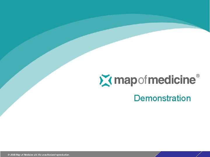 Demonstration © 2008 Map of Medicine Ltd. No unauthorised reproduction. Demonstration © 2008 Map of Medicine Ltd. No unauthorised reproduction.