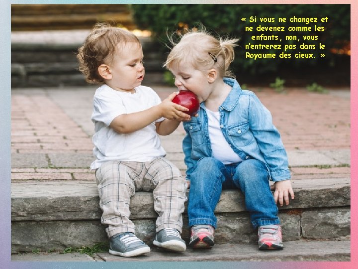  « Si vous ne changez et ne devenez comme les enfants, non, vous