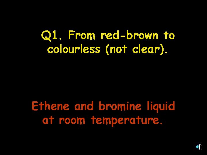 Q 1. From red-brown to colourless (not clear). Ethene and bromine liquid at room