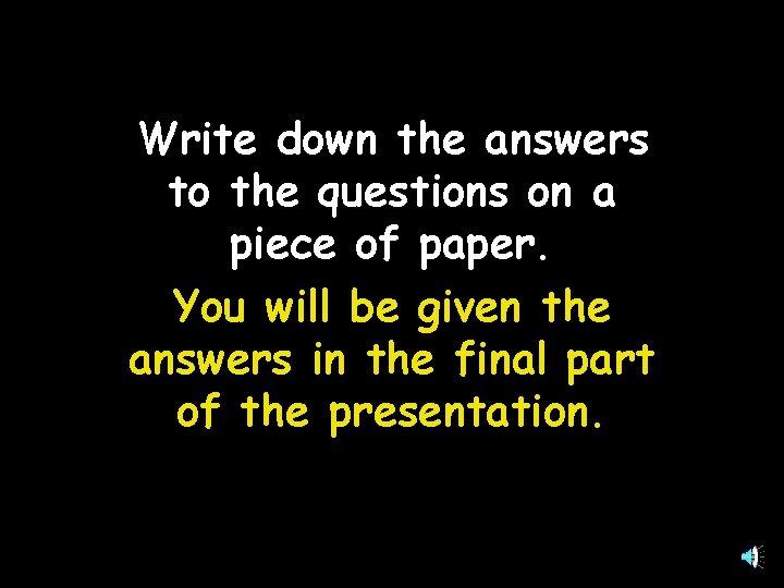 Write down the answers to the questions on a piece of paper. You will