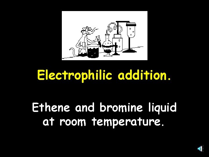 Electrophilic addition. Ethene and bromine liquid at room temperature. 