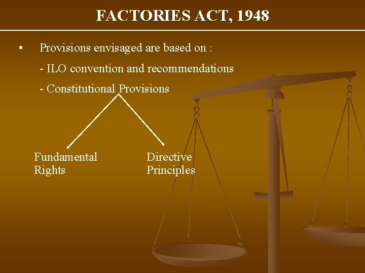 FACTORIES ACT, 1948 • Provisions envisaged are based on : - ILO convention and