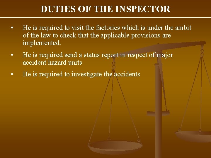 DUTIES OF THE INSPECTOR • He is required to visit the factories which is