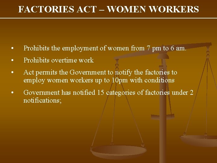 FACTORIES ACT – WOMEN WORKERS • Prohibits the employment of women from 7 pm