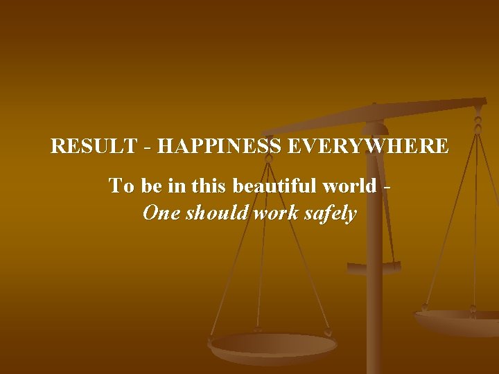 RESULT - HAPPINESS EVERYWHERE To be in this beautiful world One should work safely