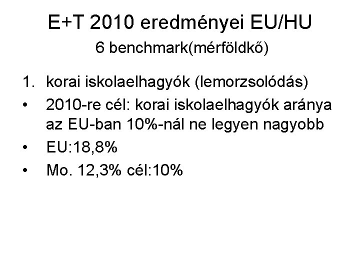 E+T 2010 eredményei EU/HU 6 benchmark(mérföldkő) 1. korai iskolaelhagyók (lemorzsolódás) • 2010 -re cél: