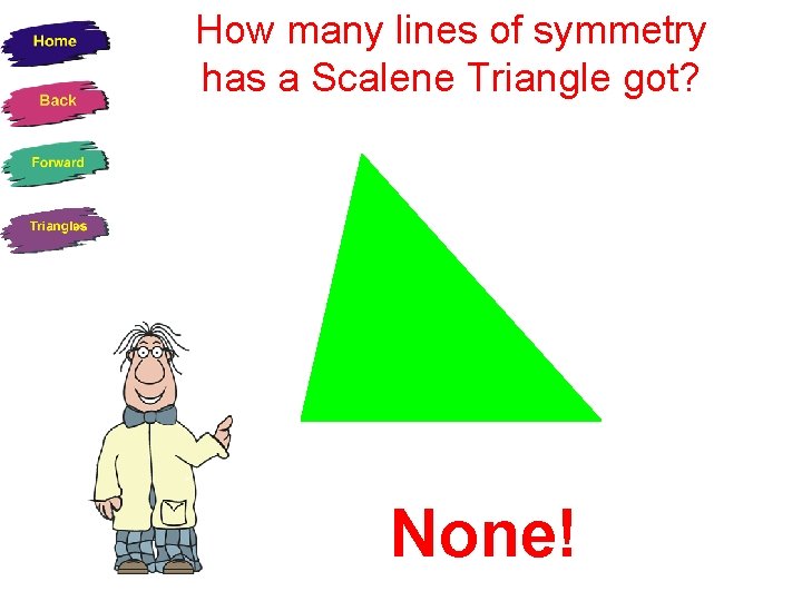 How many lines of symmetry has a Scalene Triangle got? None! 