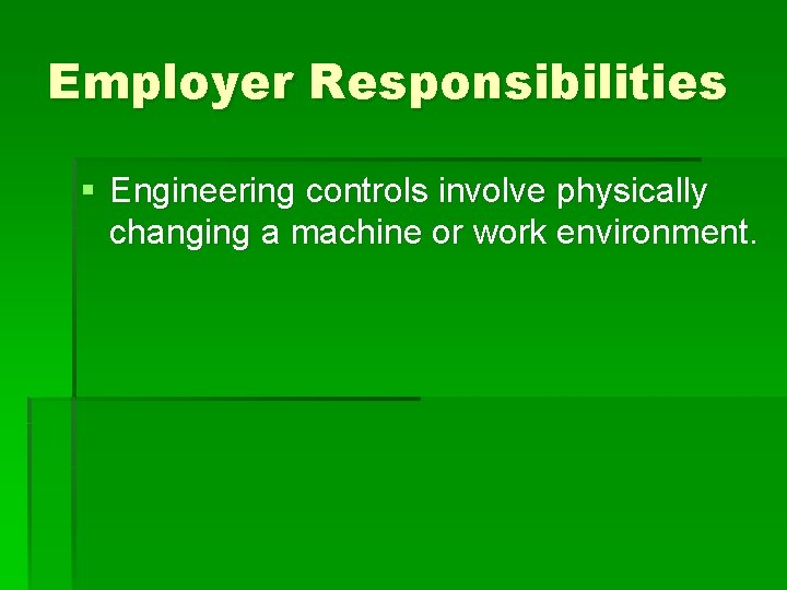 Employer Responsibilities § Engineering controls involve physically changing a machine or work environment. 
