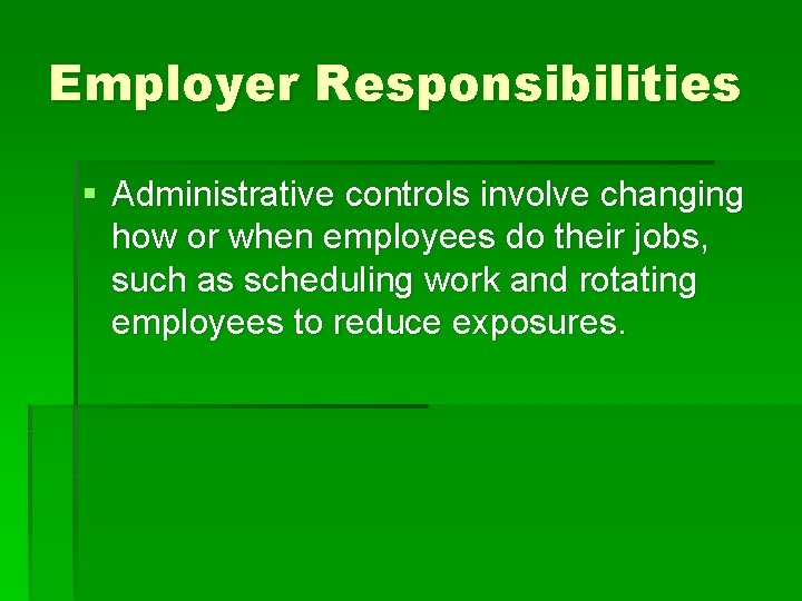 Employer Responsibilities § Administrative controls involve changing how or when employees do their jobs,