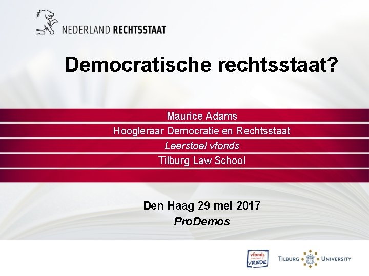 Democratische rechtsstaat? Maurice Adams Hoogleraar Democratie en Rechtsstaat Leerstoel vfonds Tilburg Law School Den