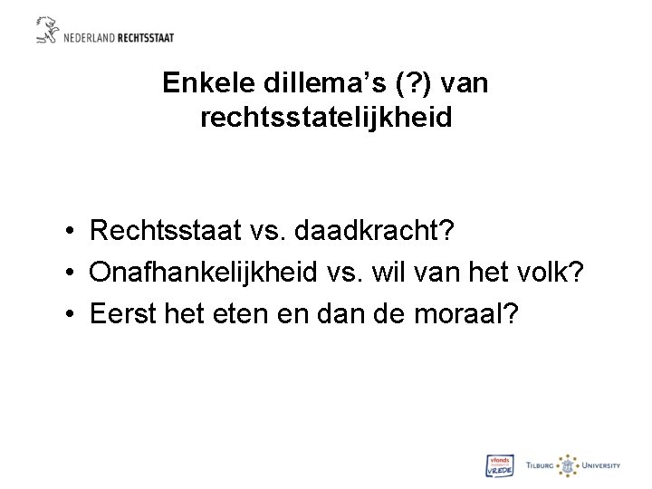 Enkele dillema’s (? ) van rechtsstatelijkheid • Rechtsstaat vs. daadkracht? • Onafhankelijkheid vs. wil