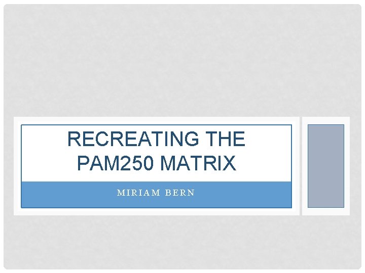 RECREATING THE PAM 250 MATRIX MIRIAM BERN 
