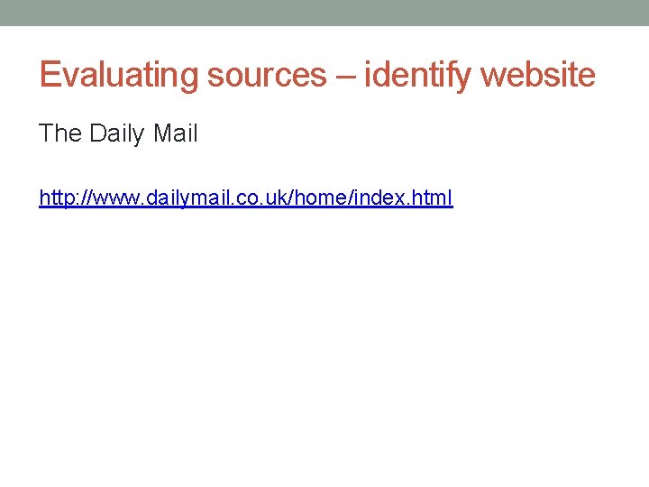 Evaluating sources – identify website The Daily Mail http: //www. dailymail. co. uk/home/index. html