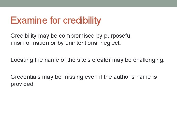 Examine for credibility Credibility may be compromised by purposeful misinformation or by unintentional neglect.